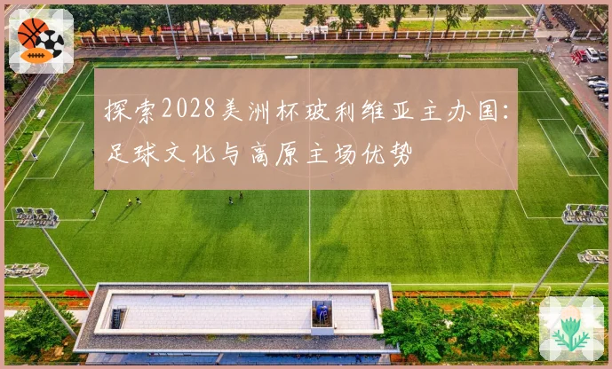 探索2028美洲杯玻利维亚主办国：足球文化与高原主场优势
