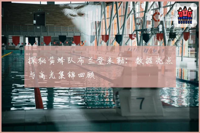 探秘黄蜂队布兰登米勒：数据亮点与高光集锦回顾