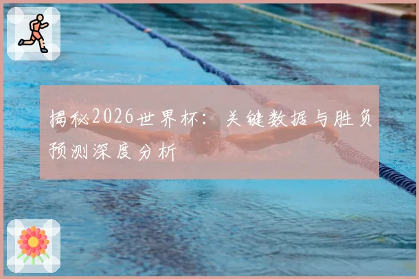 揭秘2026世界杯：关键数据与胜负预测深度分析