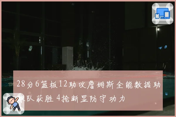 28分6篮板12助攻詹姆斯全能数据助球队获胜 4抢断显防守功力