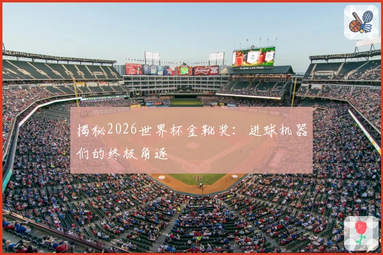 揭秘2026世界杯金靴奖：进球机器们的终极角逐
