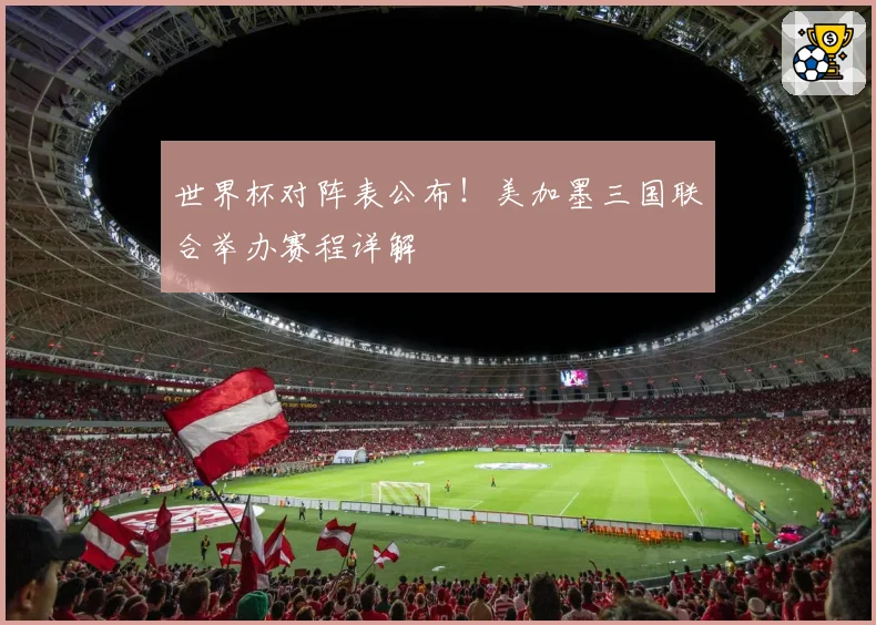世界杯对阵表公布！美加墨三国联合举办赛程详解